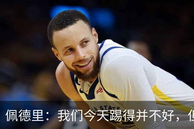 佩德里：我们今天踢得并不好，但联赛冠军不是由这一场比赛决定
