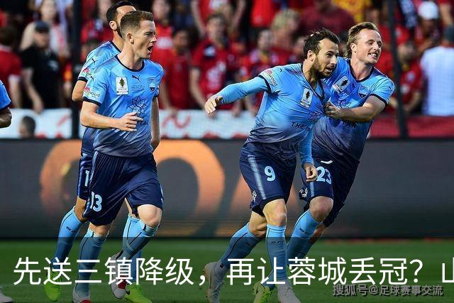 先送三镇降级，再让蓉城丢冠？山东泰山或“恶人”当到底：有望成中超双料判官