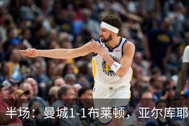 半场：曼城1-1布莱顿，亚尔库耶破门，科瓦远射扳平