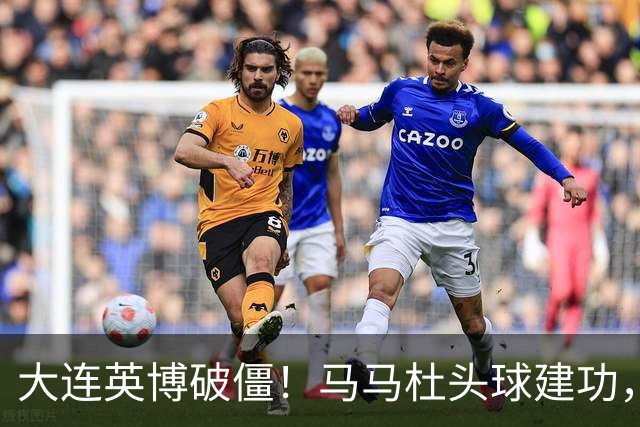 大连英博破僵！马马杜头球建功，成队史第一人，斯坦丘助攻
