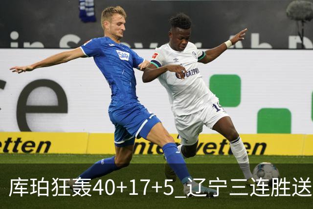 库珀狂轰40+17+5 辽宁三连胜送四川赛季首败