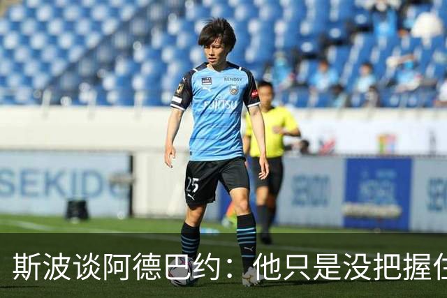 斯波谈阿德巴约：他只是没把握住空位机会 我们会帮他找回侵略性