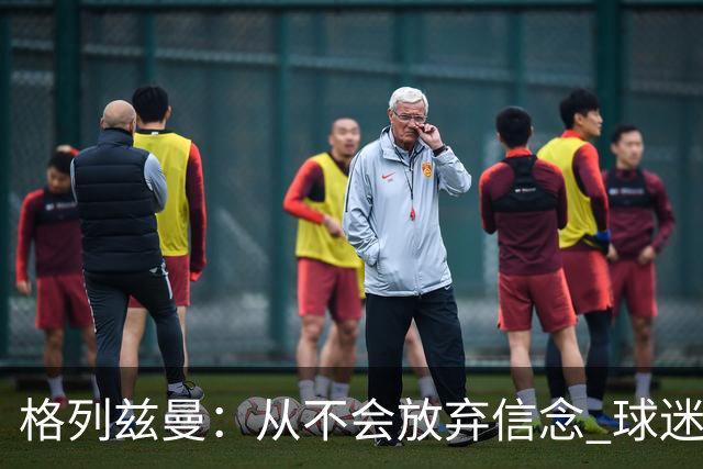 格列兹曼：从不会放弃信念 球迷们始终都陪伴球队