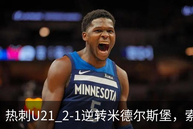 热刺U21 2-1逆转米德尔斯堡，索温米第93分钟绝杀