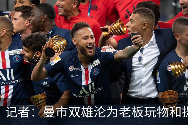 记者：曼市双雄沦为老板玩物和提款机，这是曼彻斯特足球至暗时刻