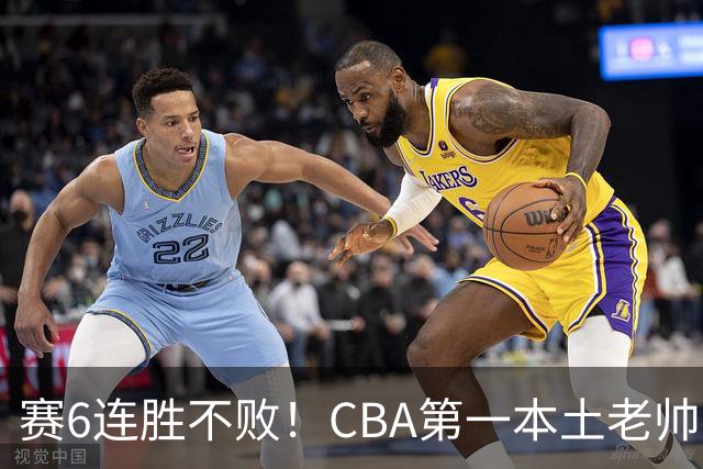 赛6连胜不败！CBA第一本土老帅，进不了国家队，执教碾压郭士强