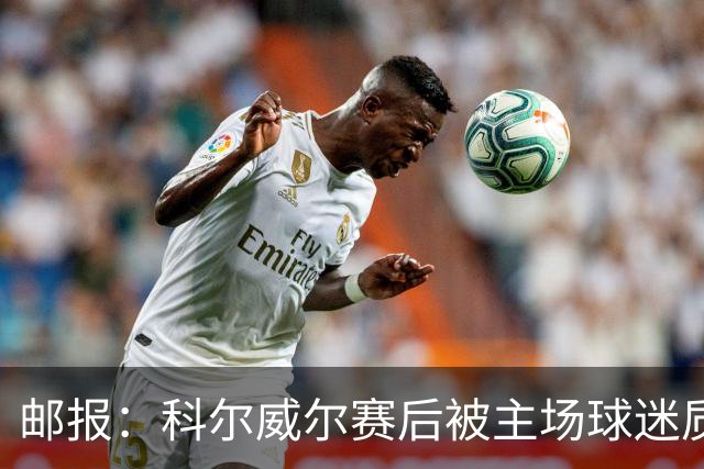 邮报：科尔威尔赛后被主场球迷质疑表现，疑似起冲突