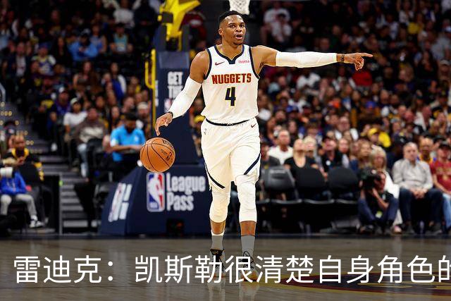 雷迪克：凯斯勒很清楚自身角色的价值 也明白自己对进攻端的作用