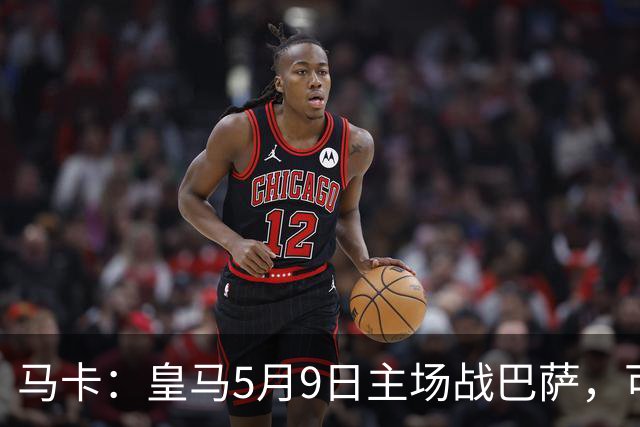 马卡：皇马5月9日主场战巴萨，可能直接决定西甲冠军