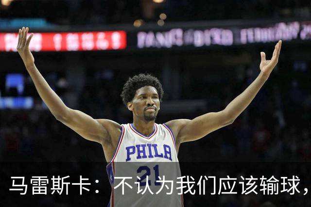 马雷斯卡：不认为我们应该输球，我们有大量机会但缺乏效率