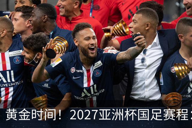 黄金时间！2027亚洲杯国足赛程：3场全部21点30开球 首战伊朗